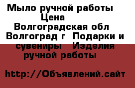 Мыло ручной работы  › Цена ­ 40 - Волгоградская обл., Волгоград г. Подарки и сувениры » Изделия ручной работы   